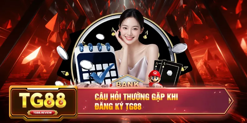 Câu Hỏi Thường Gặp Khi Đăng Ký TG88