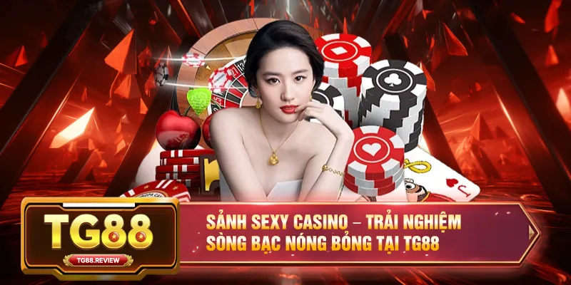 Sảnh Sexy Casino – Trải Nghiệm Sòng Bạc Nóng Bỏng Tại TG88